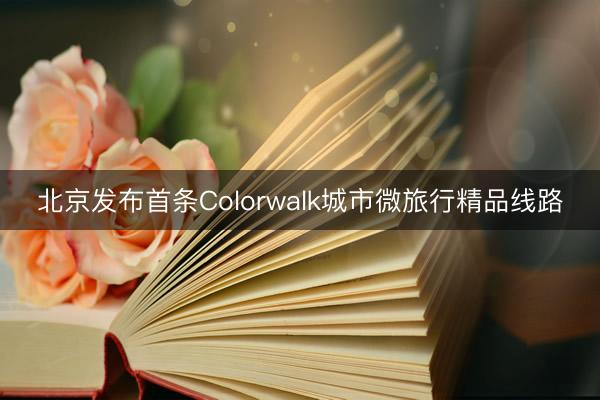 北京发布首条Colorwalk城市微旅行精品线路
