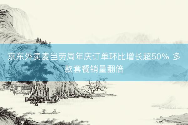 京东外卖麦当劳周年庆订单环比增长超50% 多款套餐销量翻倍