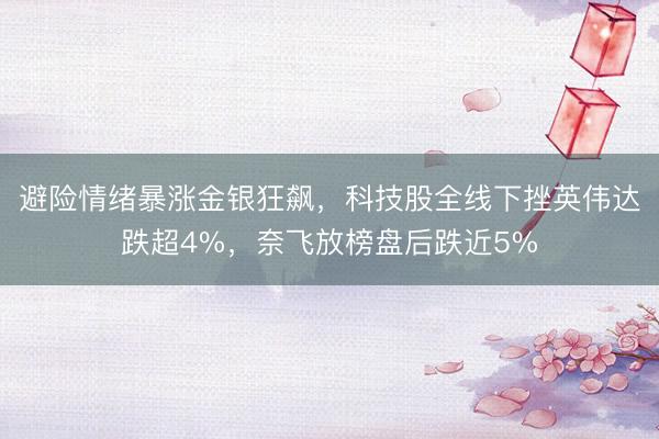 避险情绪暴涨金银狂飙，科技股全线下挫英伟达跌超4%，奈飞放榜盘后跌近5%