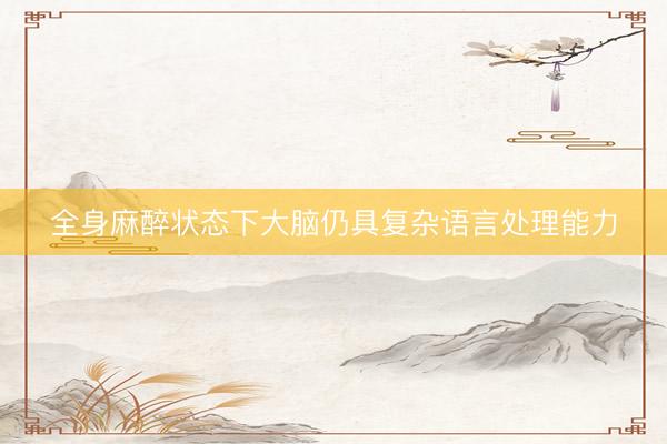 全身麻醉状态下大脑仍具复杂语言处理能力
