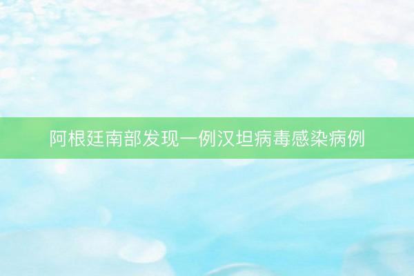 阿根廷南部发现一例汉坦病毒感染病例