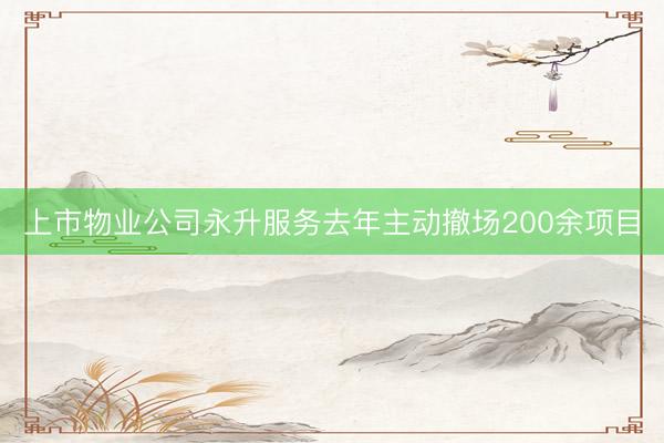 上市物业公司永升服务去年主动撤场200余项目