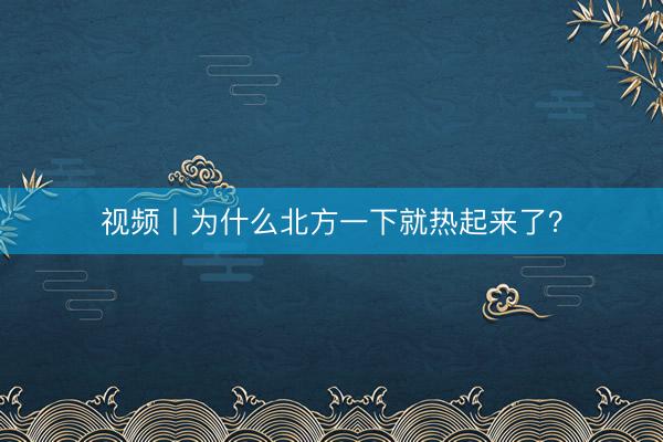 视频丨为什么北方一下就热起来了？