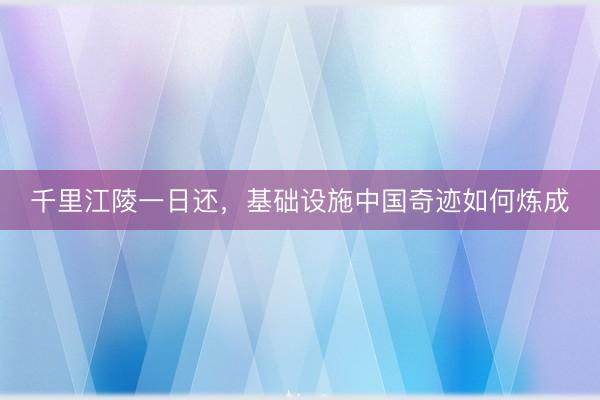 千里江陵一日还，基础设施中国奇迹如何炼成