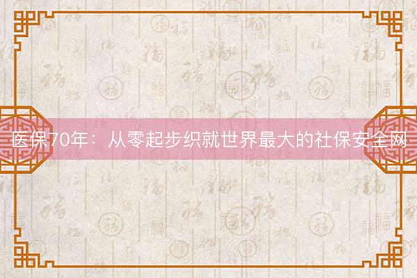 医保70年：从零起步织就世界最大的社保安全网