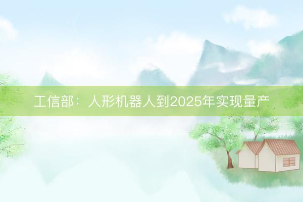 工信部：人形机器人到2025年实现量产