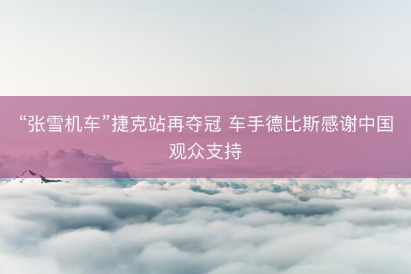 “张雪机车”捷克站再夺冠 车手德比斯感谢中国观众支持