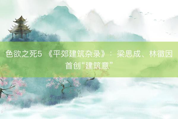 色欲之死5 《平郊建筑杂录》：梁思成、林徽因首创“建筑意”