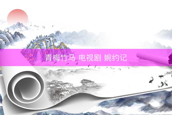 青梅竹马 电视剧 婉约记