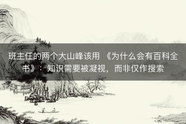 班主任的两个大山峰该用 《为什么会有百科全书》：知识需要被凝视，而非仅作搜索