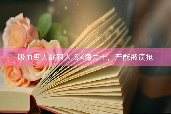 吸血鬼大战狼人 SK海力士，产能被疯抢