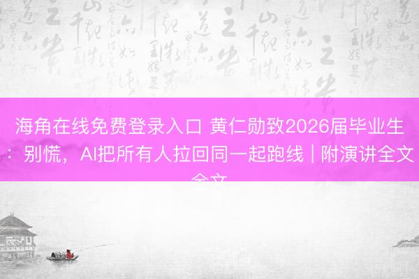 海角在线免费登录入口 黄仁勋致2026届毕业生：别慌，AI把所有人拉回同一起跑线 | 附演讲全文