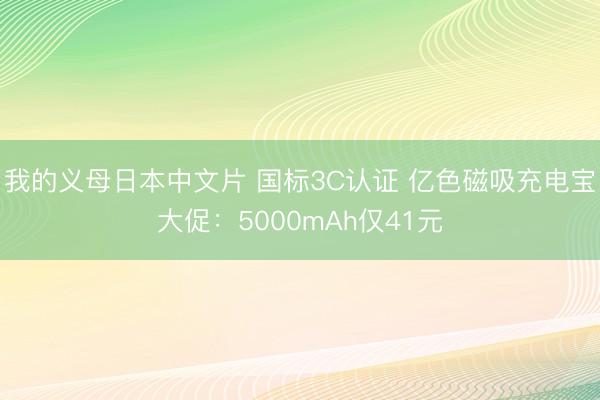 我的义母日本中文片 国标3C认证 亿色磁吸充电宝大促：5000mAh仅41元