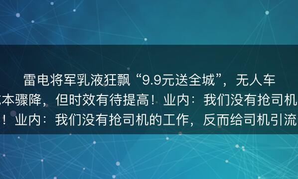 雷电将军乳液狂飘 “9.9元送全城”，无人车大战来了！商家：送货成本骤降，但时效有待提高！业内：我们没有抢司机的工作，反而给司机引流