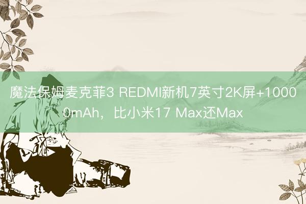 魔法保姆麦克菲3 REDMI新机7英寸2K屏+10000mAh，比小米17 Max还Max