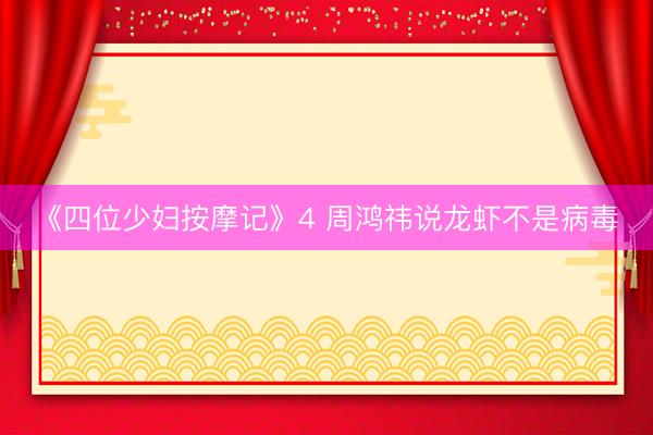 《四位少妇按摩记》4 周鸿祎说龙虾不是病毒