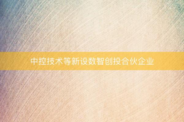 中控技术等新设数智创投合伙企业