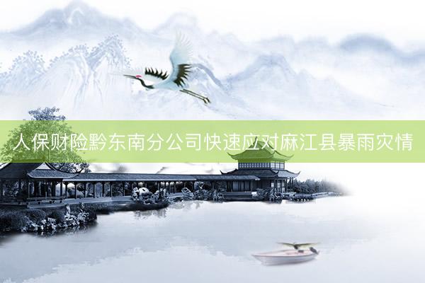 人保财险黔东南分公司快速应对麻江县暴雨灾情