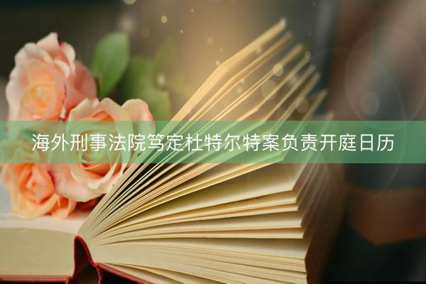 海外刑事法院笃定杜特尔特案负责开庭日历