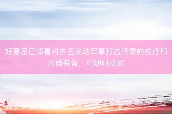 好意思已部署对古巴发动军事打击所需的戎行和火器装备,可随时动武