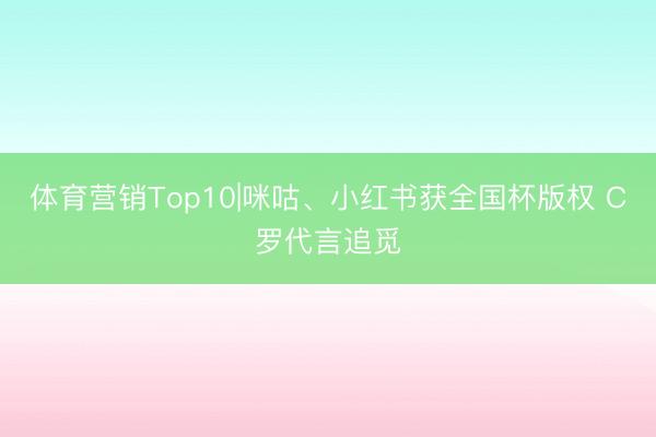 体育营销Top10|咪咕、小红书获全国杯版权 C罗代言追觅