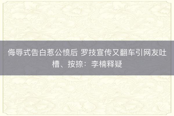 侮辱式告白惹公愤后 罗技宣传又翻车引网友吐槽、按捺：李楠释疑