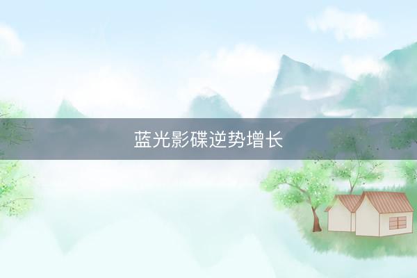 蓝光影碟逆势增长