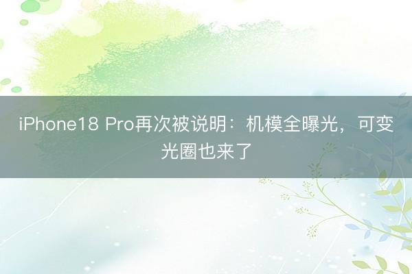 iPhone18 Pro再次被说明：机模全曝光，可变光圈也来了