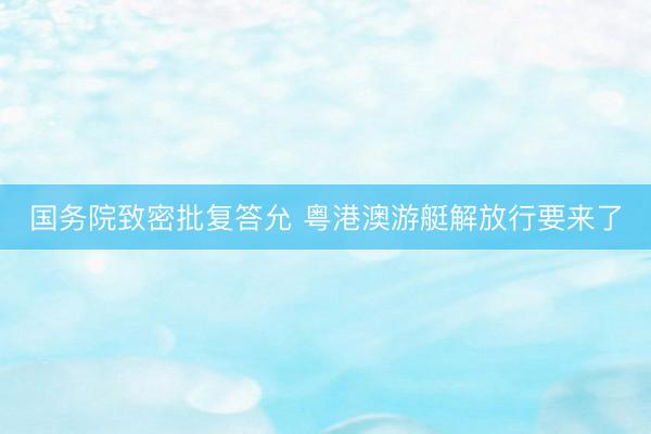 国务院致密批复答允 粤港澳游艇解放行要来了