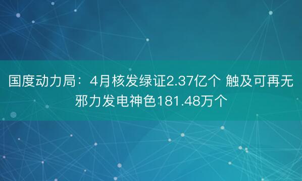 国度动力局：4月核发绿证2.37亿个 触及可再无邪力发电神色181.48万个