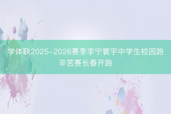 学体联2025-2026赛季李宁寰宇中学生校园跑辛苦赛长春开跑