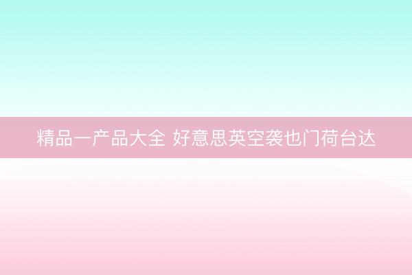 精品一产品大全 好意思英空袭也门荷台达