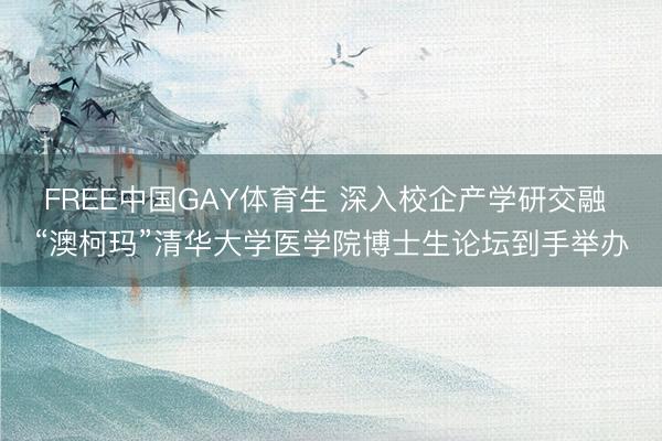 FREE中国GAY体育生 深入校企产学研交融 “澳柯玛”清华大学医学院博士生论坛到手举办
