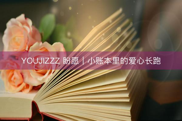 YOUJIZZZ 盼愿｜小账本里的爱心长跑