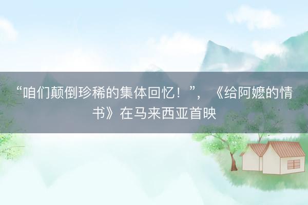 “咱们颠倒珍稀的集体回忆!”,《给阿嬷的情书》在马来西亚首映