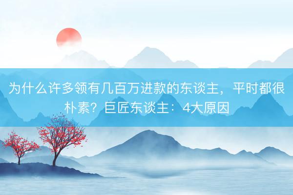为什么许多领有几百万进款的东谈主，平时都很朴素？巨匠东谈主：4大原因