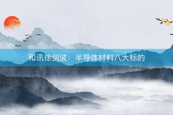 和讯徐剑波：半导体材料八大标的