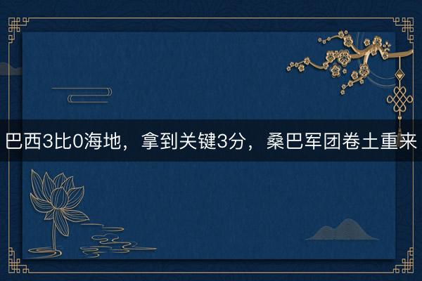 巴西3比0海地，拿到关键3分，桑巴军团卷土重来