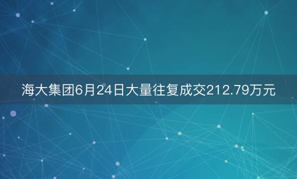 海大集团6月24日大量往复成交212.79万元